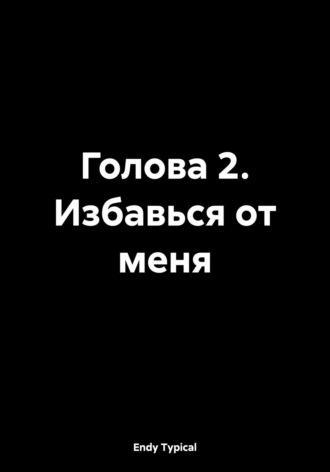 Голова 2. Избавься от меня Endy Typical, Голова 2. Избавься от меня