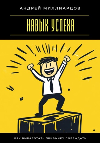 Навык успеха. Как выработать привычку побеждать Андрей Миллиардов, Навык успеха. Как выработать привычку побеждать