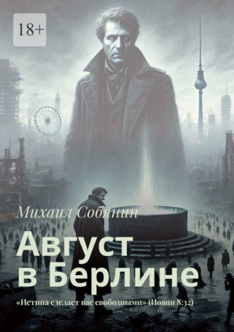 Август в Берлине. «Истина сделает вас свободными» (Иоанн 8:32) Михаил Собянин, Август в Берлине. «Истина сделает вас свободными» (Иоанн 8:32)
