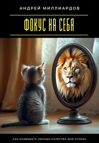 Фокус на себя. Как развивать личные качества для успеха Андрей Миллиардов, Фокус на себя. Как развивать личные качества для успеха