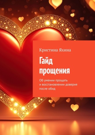 Гайд прощения. Об умении прощать и восстановлении доверия после обид Кристина Яхина, Гайд прощения. Об умении прощать и восстановлении доверия после обид