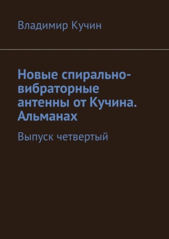 Новые спирально-вибраторные антенны от Кучина. Альманах. Выпуск четвертый Владимир Кучин, Новые спирально-вибраторные антенны от Кучина. Альманах. Выпуск четвертый