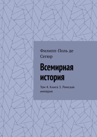 Всемирная история. Том 4. Книга 3. Римская империя Филипп-Поль де Сегюр, Всемирная история. Том 4. Книга 3. Римская империя