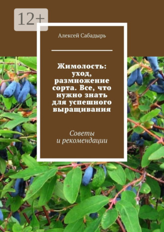 Жимолость: уход, размножение сорта. Все, что нужно знать для успешного выращивания. Советы и рекомендации Алексей Сабадырь, Жимолость: уход, размножение сорта. Все, что нужно знать для успешного выращивания. Советы и рекомендации