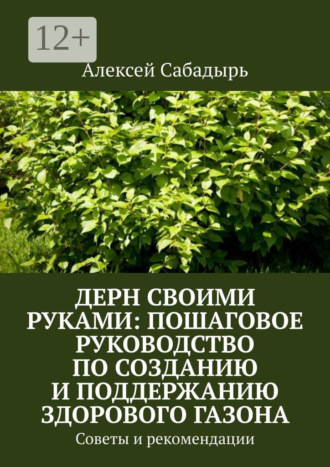 Дерн своими руками: пошаговое руководство по созданию и поддержанию здорового газона. Советы и рекомендации Алексей Сабадырь, Дерн своими руками: пошаговое руководство по созданию и поддержанию здорового газона. Советы и рекомендации