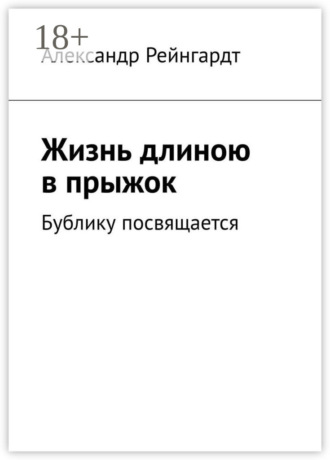 Жизнь длиною в прыжок. Бублику посвящается Александр Рейнгардт, Жизнь длиною в прыжок. Бублику посвящается