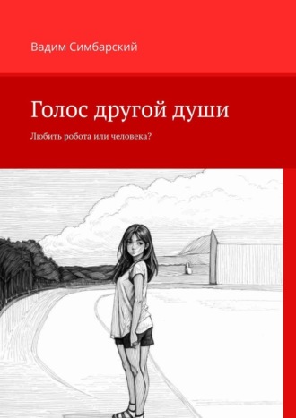 Голос другой души. Любить робота или человека? Вадим Симбарский, Голос другой души. Любить робота или человека?