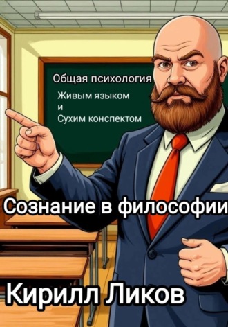 Общая психология живым языком и сухим конспектом. Сознание в философии. Кирилл Ликов, Общая психология живым языком и сухим конспектом. Сознание в философии.