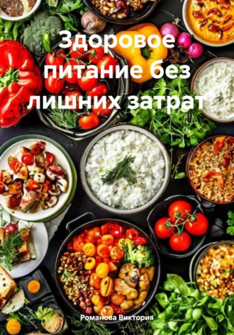 Здоровое питание без лишних затрат Романова Виктория, Здоровое питание без лишних затрат