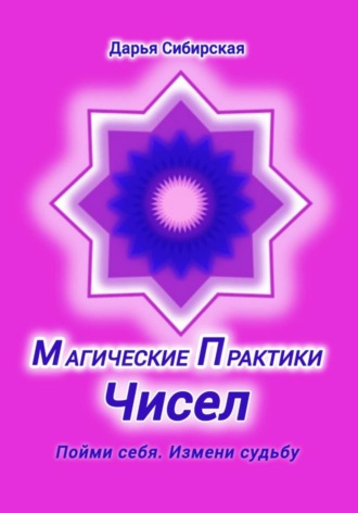 Магические практики Чисел. Пойми себя, измени судьбу Дарья Сибирская, Магические практики Чисел. Пойми себя, измени судьбу