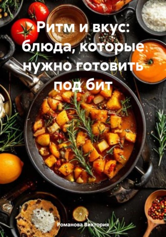 Ритм и вкус: блюда, которые нужно готовить под бит Романова Виктория, Ритм и вкус: блюда, которые нужно готовить под бит