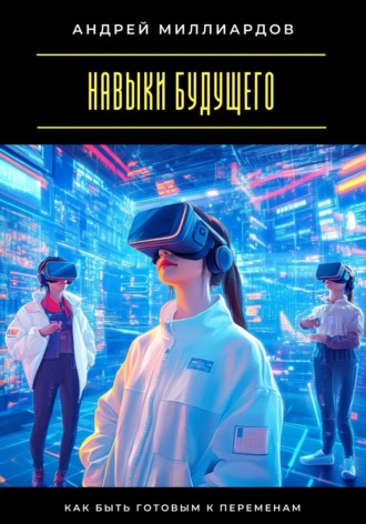 Навыки будущего. Как быть готовым к переменам Андрей Миллиардов, Навыки будущего. Как быть готовым к переменам