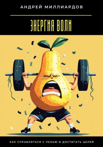 Энергия воли. Как справляться с ленью и достигать целей Андрей Миллиардов, Энергия воли. Как справляться с ленью и достигать целей