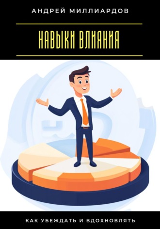 Навыки влияния. Как убеждать и вдохновлять Андрей Миллиардов, Навыки влияния. Как убеждать и вдохновлять