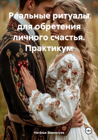 Реальные ритуалы для обретения личного счастья. Практикум Наталья Землянуха, Реальные ритуалы для обретения личного счастья. Практикум