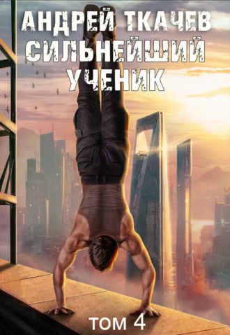 Сильнейший ученик. Книга 4 Андрей Ткачев, Сильнейший ученик. Книга 4