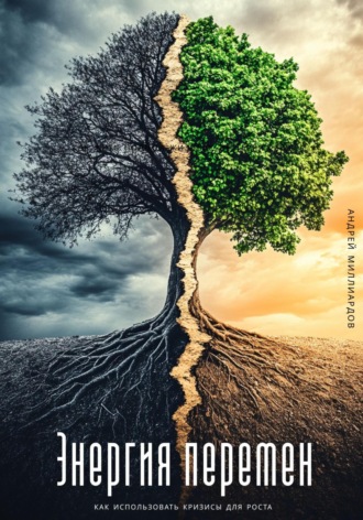 Энергия перемен. Как использовать кризисы для роста Андрей Миллиардов, Энергия перемен. Как использовать кризисы для роста