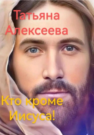 Кто кроме Иисуса! Татьяна Алексеева, Кто кроме Иисуса!