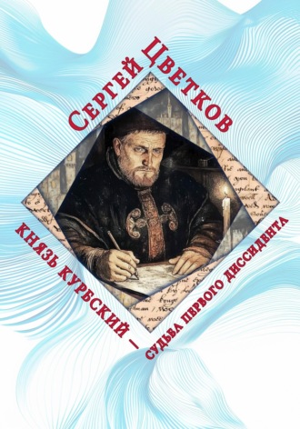 Князь Курбский – судьба первого диссидента Сергей Цветков, Князь Курбский – судьба первого диссидента