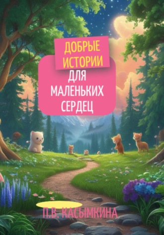 Добрые истории для маленьких сердец Полина Касымкина, Добрые истории для маленьких сердец