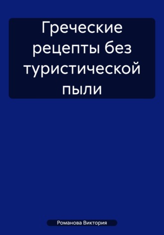 Греческие рецепты без туристической пыли Романова Виктория, Греческие рецепты без туристической пыли