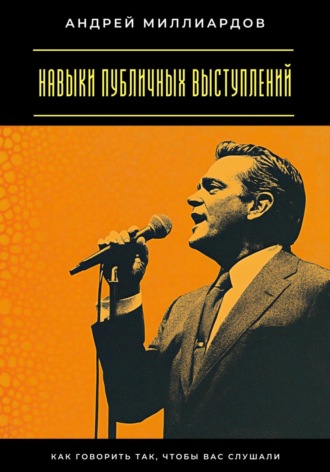 Навыки публичных выступлений. Как говорить так, чтобы вас слушали Андрей Миллиардов, Навыки публичных выступлений. Как говорить так, чтобы вас слушали