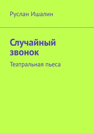 Случайный звонок. Театральная пьеса Руслан Ишалин, Случайный звонок. Театральная пьеса