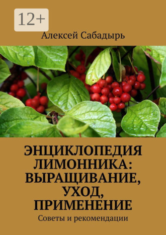 Энциклопедия лимонника: выращивание, уход, применение. Советы и рекомендации Алексей Сабадырь, Энциклопедия лимонника: выращивание, уход, применение. Советы и рекомендации