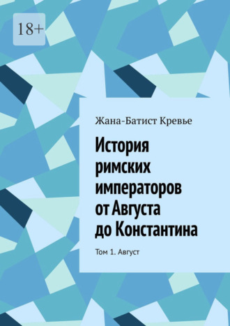 История римских императоров от Августа до Константина. Том 1. Август Жан-Батист Кревье, История римских императоров от Августа до Константина. Том 1. Август