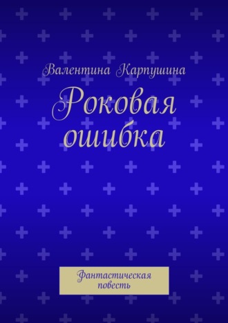Роковая ошибка. Фантастическая повесть Валентина Карпушина, Роковая ошибка. Фантастическая повесть