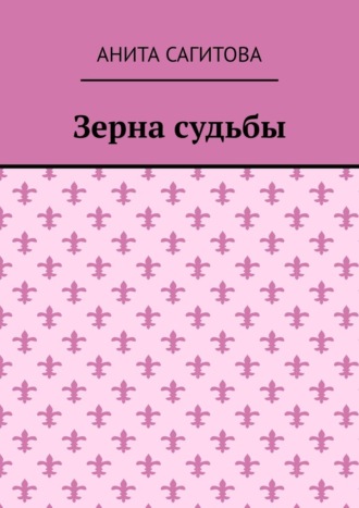 Зерна судьбы Анита Сагитова, Зерна судьбы