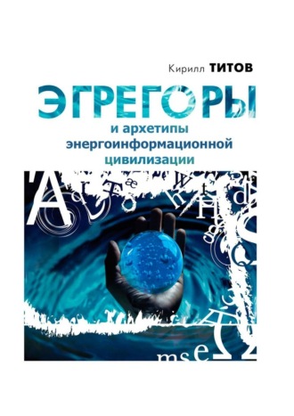 Эгрегоры и архетипы энергоинформационной цивилизации Кирилл Титов, Эгрегоры и архетипы энергоинформационной цивилизации