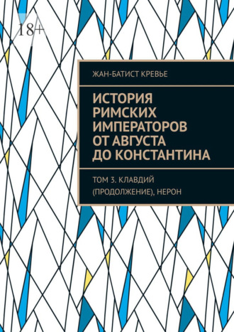 История римских императоров от Августа до Константина. Том 3. Клавдий (продолжение), Нерон Жан-Батист Кревье, История римских императоров от Августа до Константина. Том 3. Клавдий (продолжение), Нерон