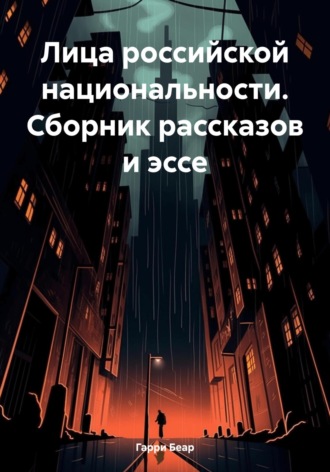Лица российской национальности. Сборник рассказов и эссе Гарри Беар, Лица российской национальности. Сборник рассказов и эссе