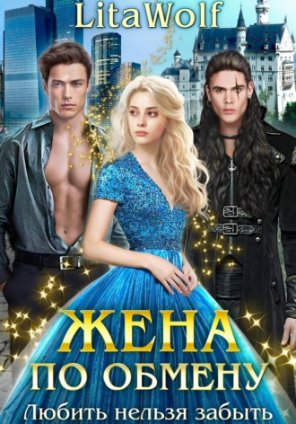 Жена по обмену. Любить нельзя забыть LitaWolf, Жена по обмену. Любить нельзя забыть