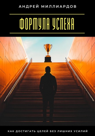 Формула успеха. Как достигать целей без лишних усилий Андрей Миллиардов, Формула успеха. Как достигать целей без лишних усилий