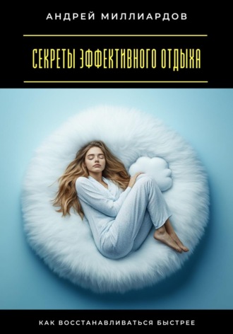 Секреты эффективного отдыха. Как восстанавливаться быстрее Андрей Миллиардов, Секреты эффективного отдыха. Как восстанавливаться быстрее