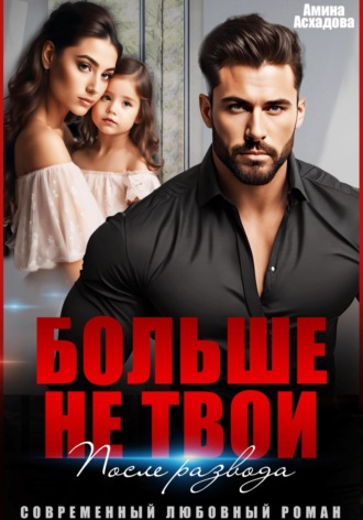 Больше не твои. После развода Амина Асхадова, Больше не твои. После развода