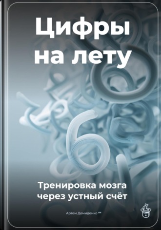 Цифры на лету: Тренировка мозга через устный счёт Артем Демиденко, Цифры на лету: Тренировка мозга через устный счёт