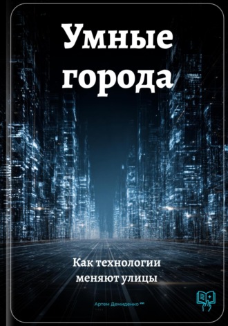 Умные города: Как технологии меняют улицы Артем Демиденко, Умные города: Как технологии меняют улицы