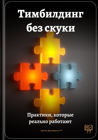 Тимбилдинг без скуки: Практики, которые реально работают Артем Демиденко, Тимбилдинг без скуки: Практики, которые реально работают