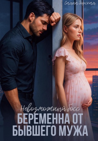 Невозможный босс. Беременна от бывшего мужа Саяна Горская, Невозможный босс. Беременна от бывшего мужа