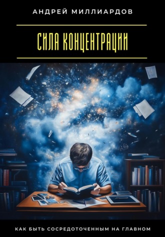 Сила концентрации. Как быть сосредоточенным на главном Андрей Миллиардов, Сила концентрации. Как быть сосредоточенным на главном