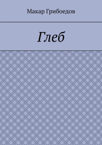 Глеб Макар Грибоедов, Глеб