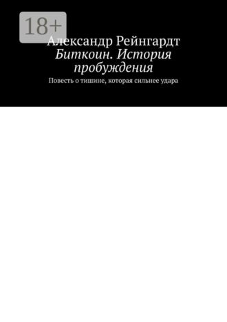 Биткоин. История пробуждения. Повесть о тишине, которая сильнее удара Александр Рейнгардт, Биткоин. История пробуждения. Повесть о тишине, которая сильнее удара