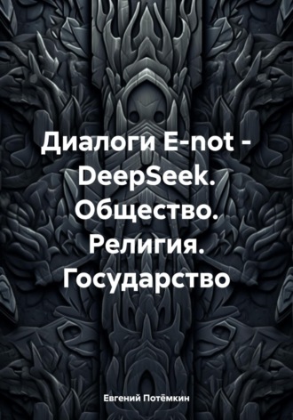 О людях, Боге, Государстве. В диалоге с DeepSeek Евгений Потёмкин, О людях, Боге, Государстве. В диалоге с DeepSeek