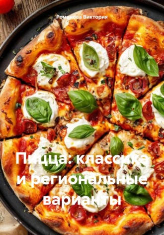 Пицца: классика и региональные варианты Романова Виктория, Пицца: классика и региональные варианты
