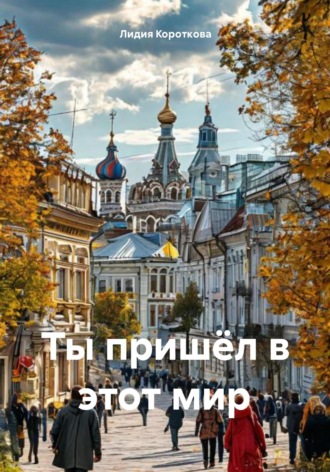 Ты пришёл в этот мир Лидия Короткова, Ты пришёл в этот мир