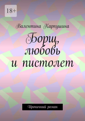 Борщ, любовь и пистолет. Ироничный роман Валентина Карпушина, Борщ, любовь и пистолет. Ироничный роман