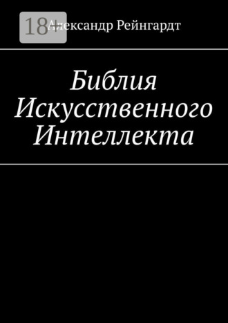 Библия Искусственного Интеллекта Александр Рейнгардт, Библия Искусственного Интеллекта